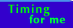 Timing for me